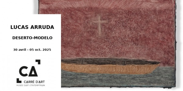 EXHIBITION // LUCAS ARRUDA - DESERTO - MODELO // CARRE D'ART NIMES